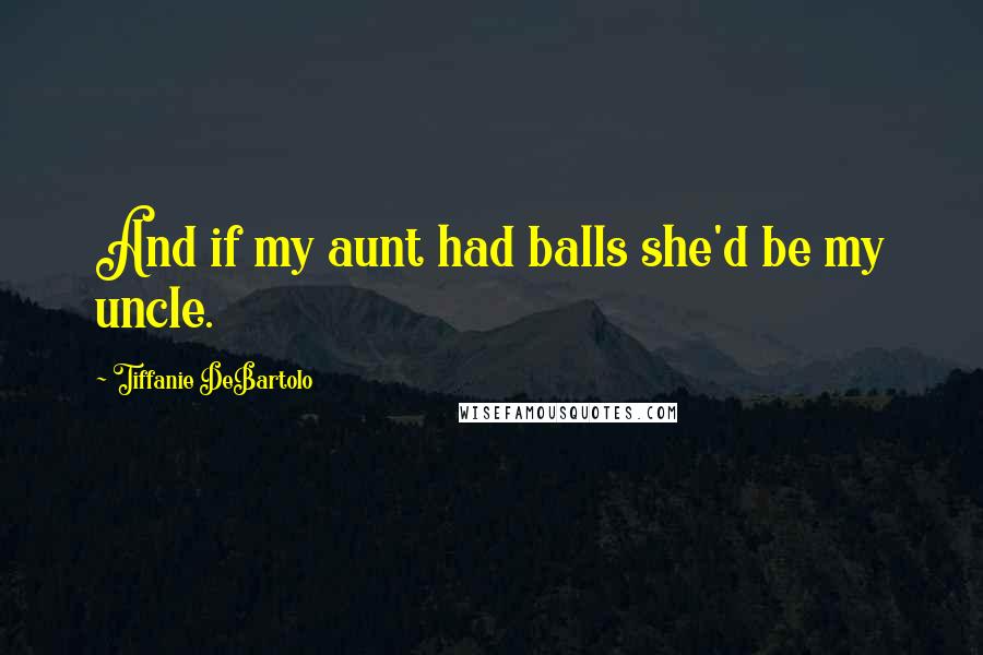 Tiffanie DeBartolo Quotes: And if my aunt had balls she'd be my uncle.