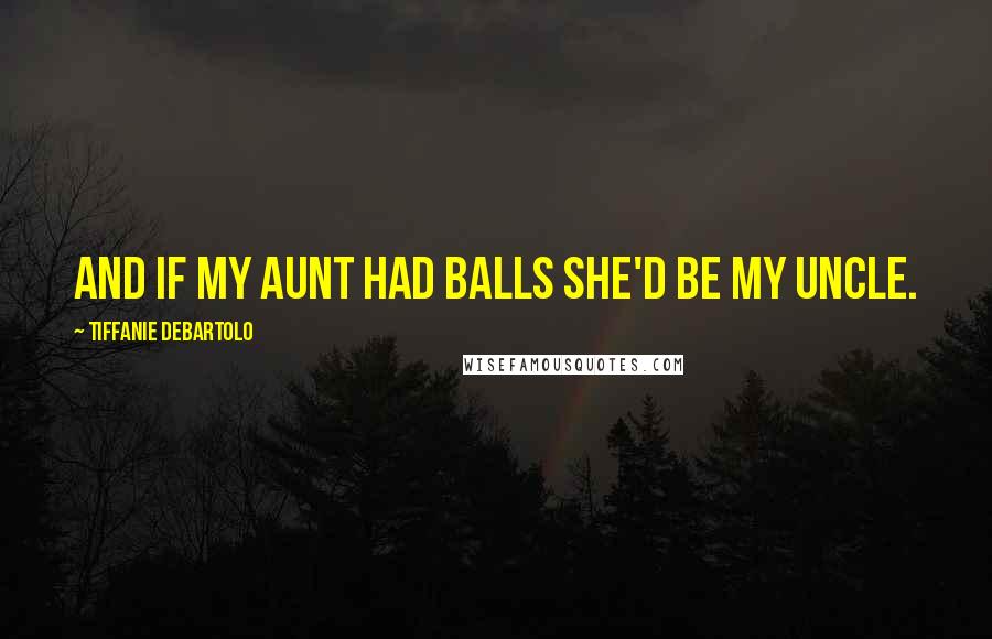 Tiffanie DeBartolo Quotes: And if my aunt had balls she'd be my uncle.