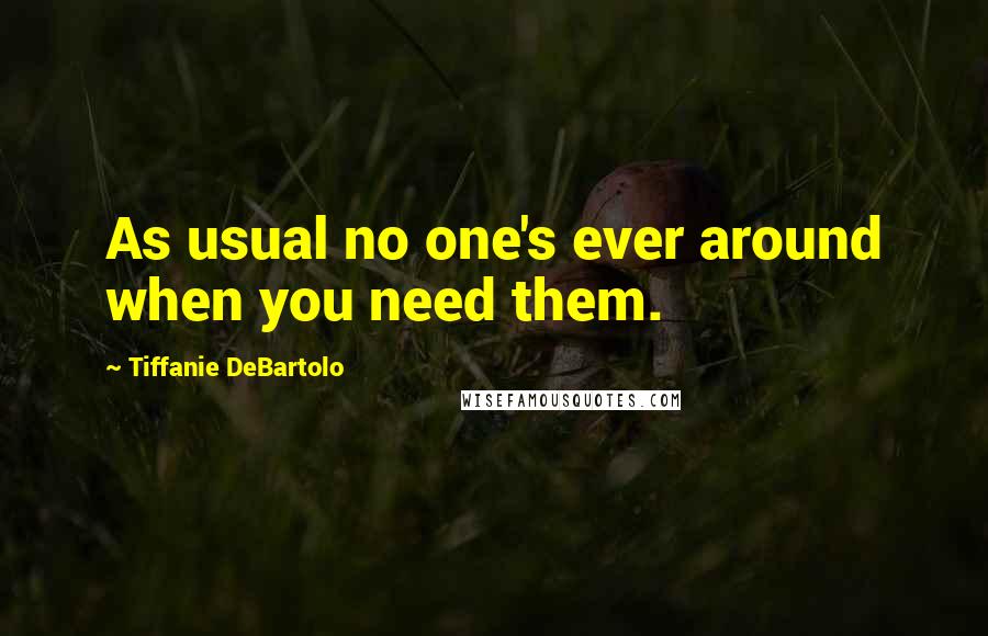 Tiffanie DeBartolo Quotes: As usual no one's ever around when you need them.