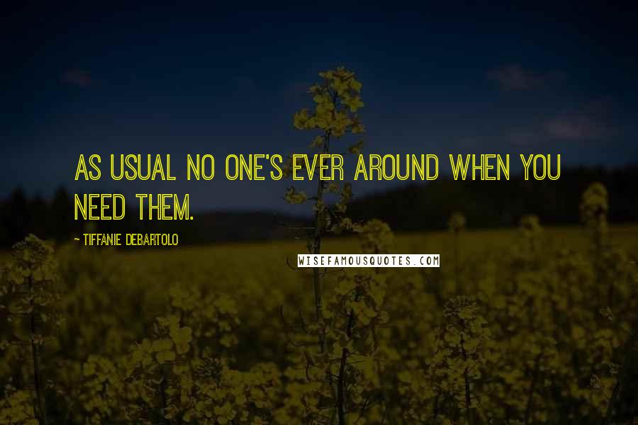 Tiffanie DeBartolo Quotes: As usual no one's ever around when you need them.