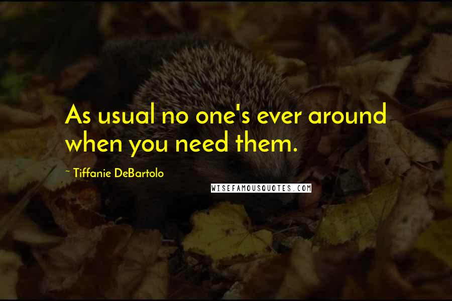 Tiffanie DeBartolo Quotes: As usual no one's ever around when you need them.