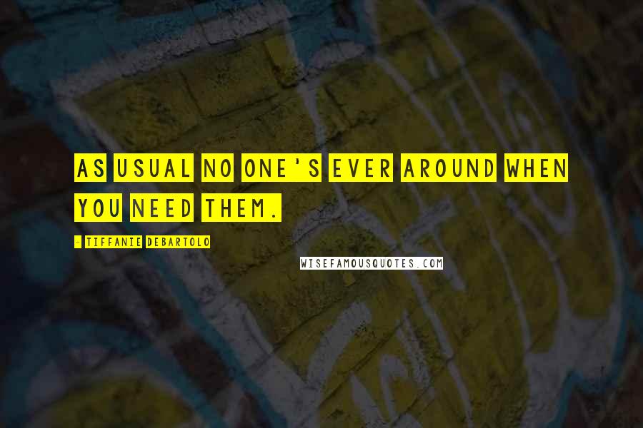 Tiffanie DeBartolo Quotes: As usual no one's ever around when you need them.