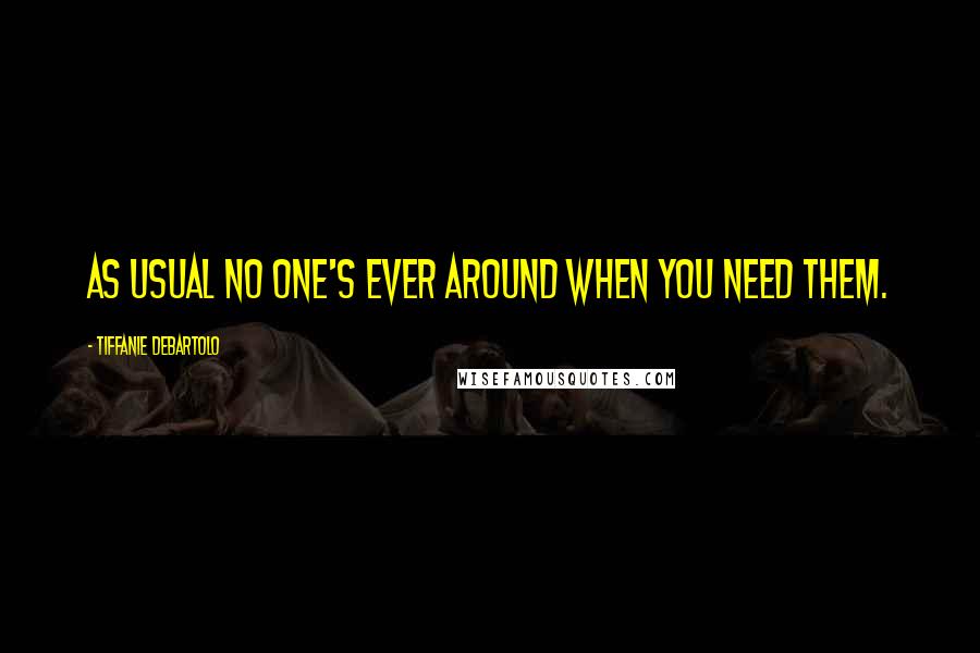 Tiffanie DeBartolo Quotes: As usual no one's ever around when you need them.