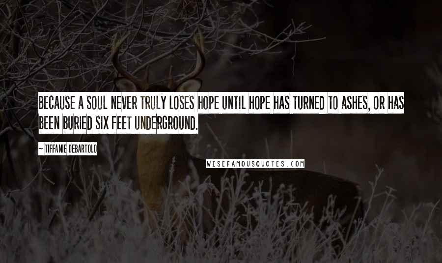 Tiffanie DeBartolo Quotes: Because a soul never truly loses hope until hope has turned to ashes, or has been buried six feet underground.