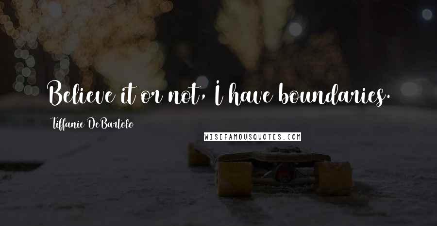 Tiffanie DeBartolo Quotes: Believe it or not, I have boundaries.