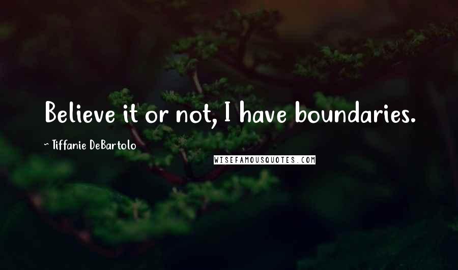 Tiffanie DeBartolo Quotes: Believe it or not, I have boundaries.