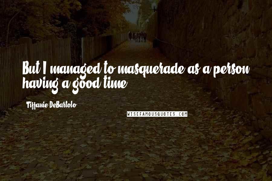 Tiffanie DeBartolo Quotes: But I managed to masquerade as a person having a good time.