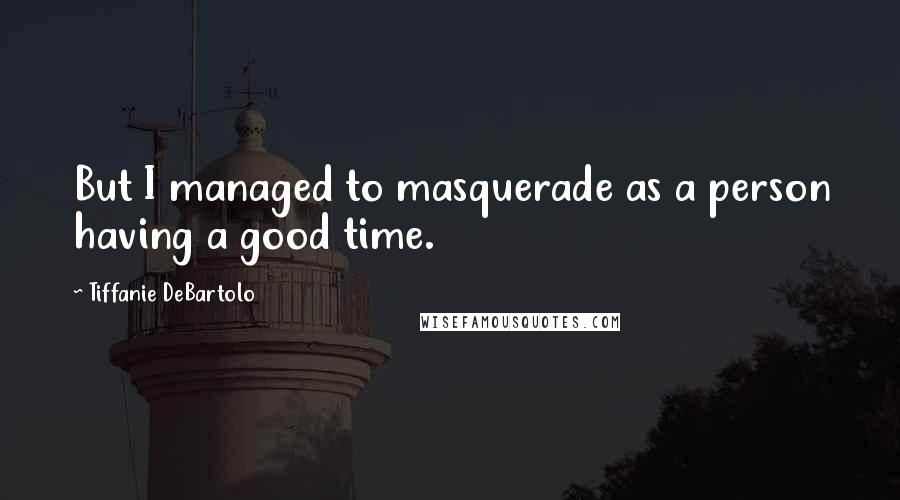 Tiffanie DeBartolo Quotes: But I managed to masquerade as a person having a good time.