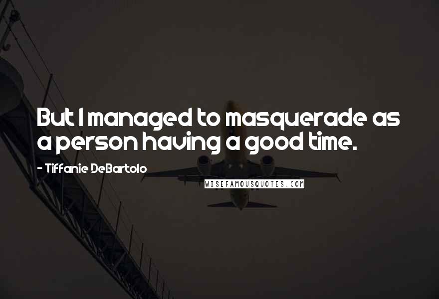 Tiffanie DeBartolo Quotes: But I managed to masquerade as a person having a good time.