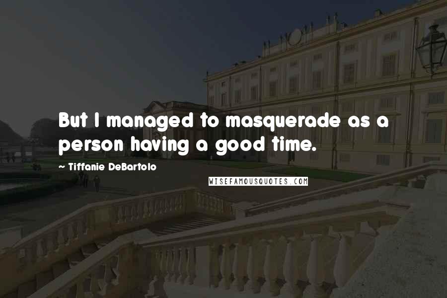 Tiffanie DeBartolo Quotes: But I managed to masquerade as a person having a good time.