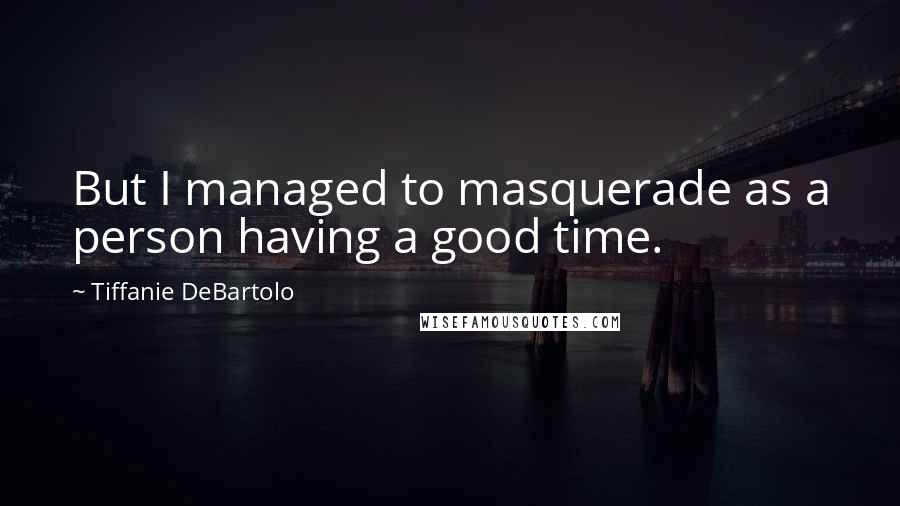 Tiffanie DeBartolo Quotes: But I managed to masquerade as a person having a good time.