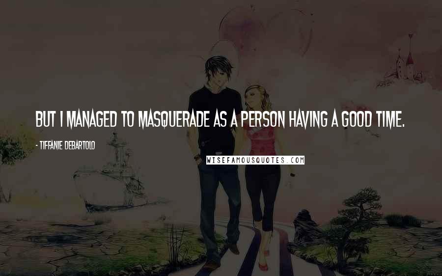 Tiffanie DeBartolo Quotes: But I managed to masquerade as a person having a good time.