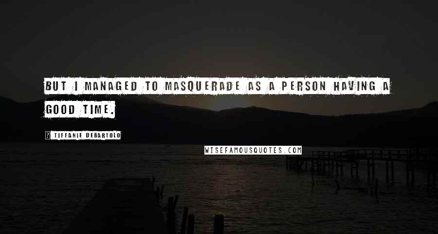 Tiffanie DeBartolo Quotes: But I managed to masquerade as a person having a good time.
