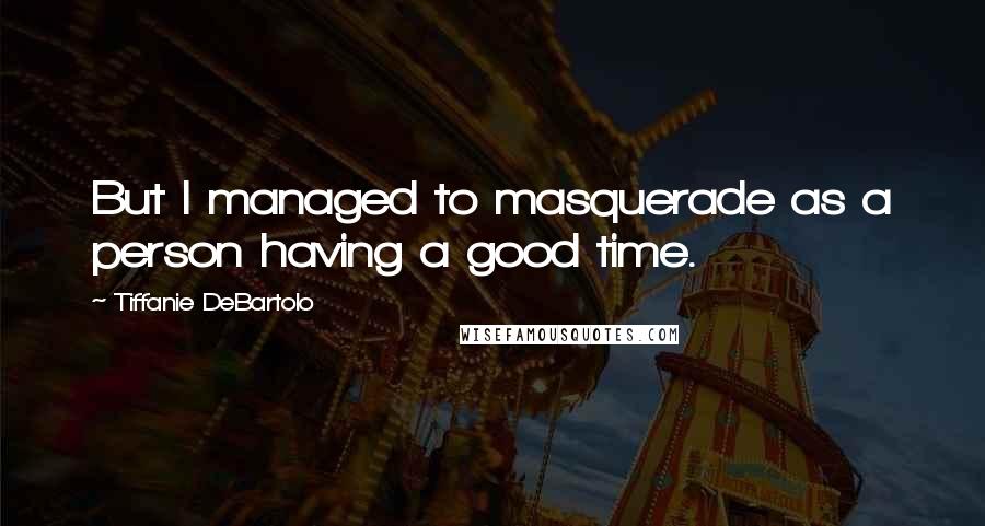 Tiffanie DeBartolo Quotes: But I managed to masquerade as a person having a good time.