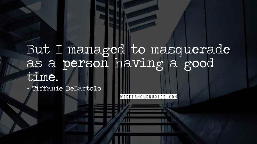 Tiffanie DeBartolo Quotes: But I managed to masquerade as a person having a good time.