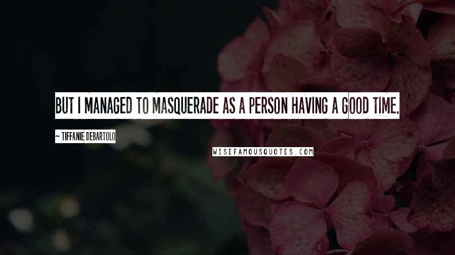 Tiffanie DeBartolo Quotes: But I managed to masquerade as a person having a good time.