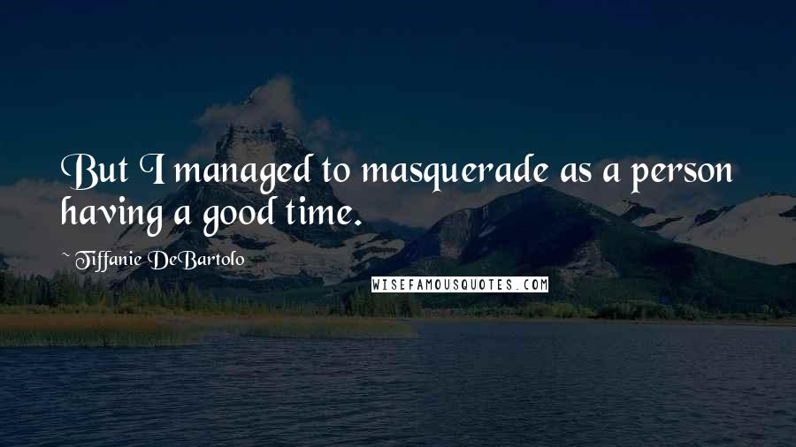 Tiffanie DeBartolo Quotes: But I managed to masquerade as a person having a good time.