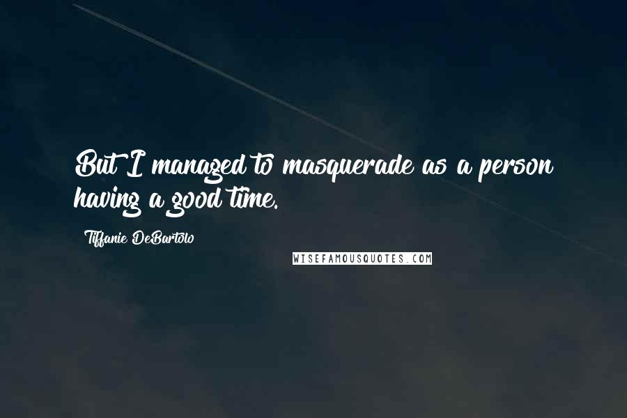 Tiffanie DeBartolo Quotes: But I managed to masquerade as a person having a good time.