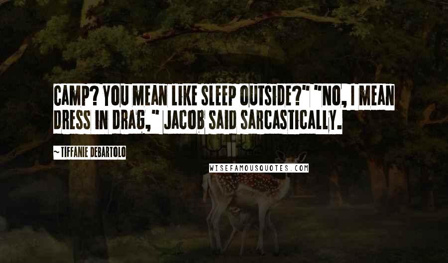 Tiffanie DeBartolo Quotes: Camp? You mean like sleep outside?" "No, I mean dress in drag," Jacob said sarcastically.