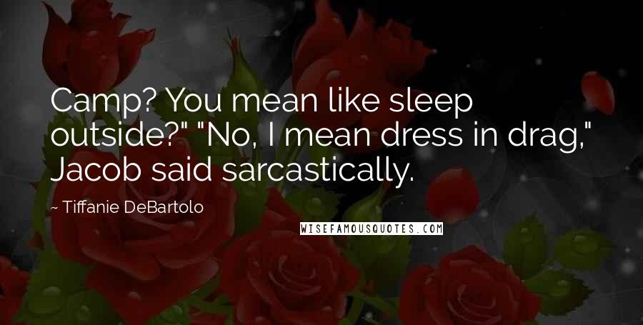 Tiffanie DeBartolo Quotes: Camp? You mean like sleep outside?" "No, I mean dress in drag," Jacob said sarcastically.