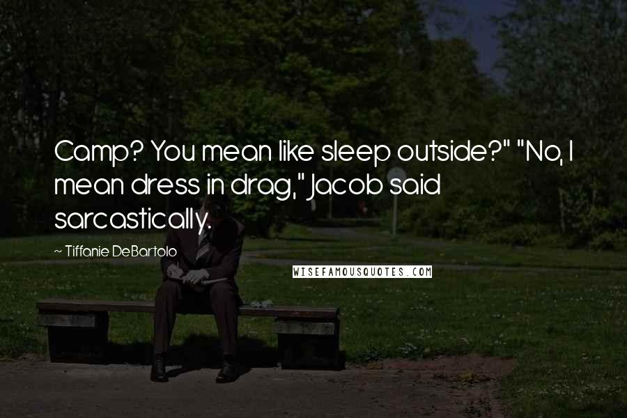 Tiffanie DeBartolo Quotes: Camp? You mean like sleep outside?" "No, I mean dress in drag," Jacob said sarcastically.