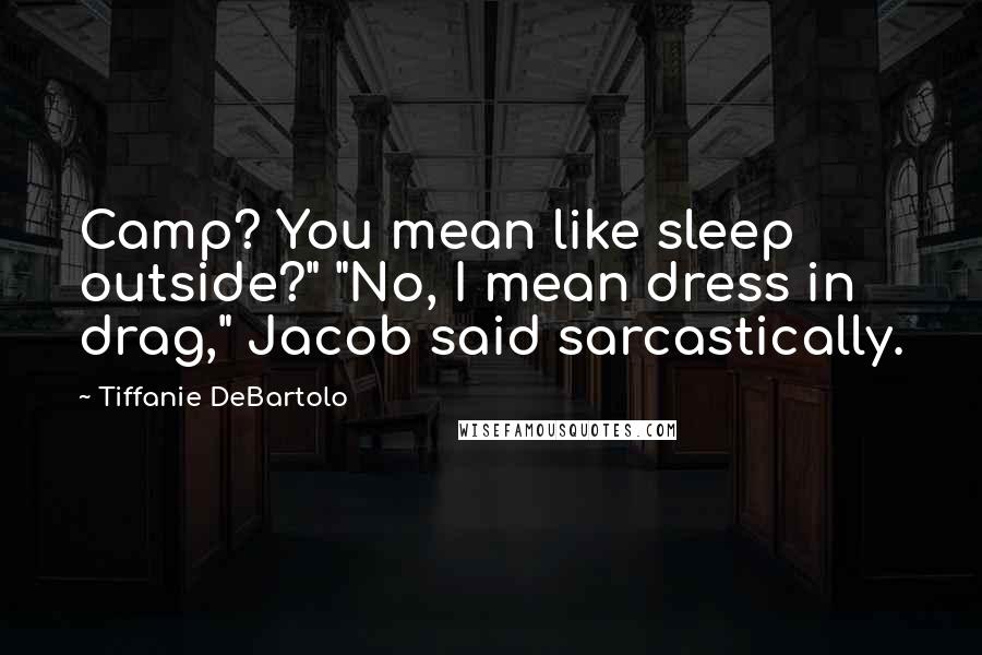 Tiffanie DeBartolo Quotes: Camp? You mean like sleep outside?" "No, I mean dress in drag," Jacob said sarcastically.