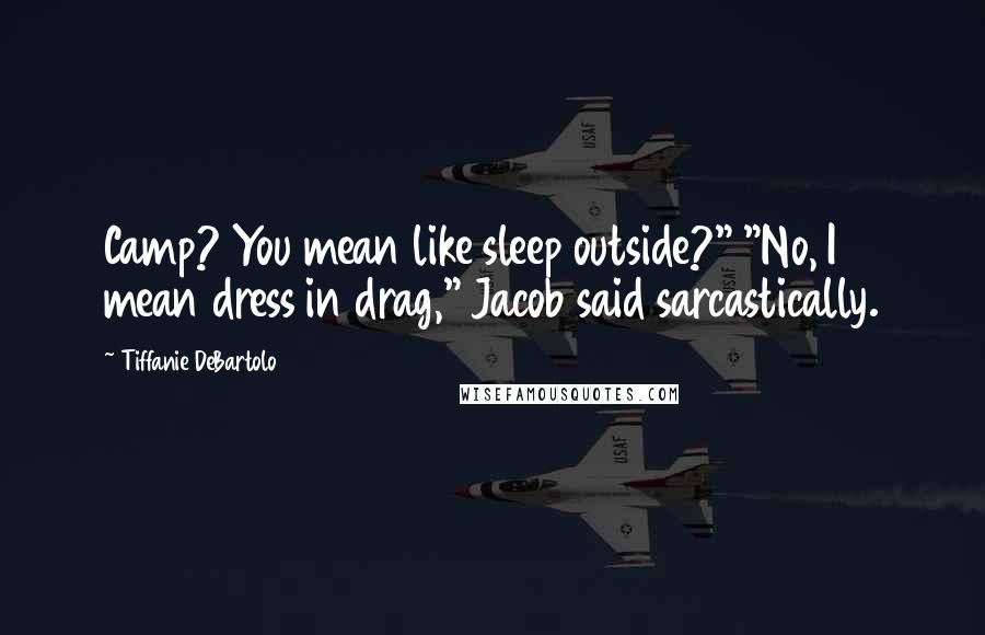 Tiffanie DeBartolo Quotes: Camp? You mean like sleep outside?" "No, I mean dress in drag," Jacob said sarcastically.