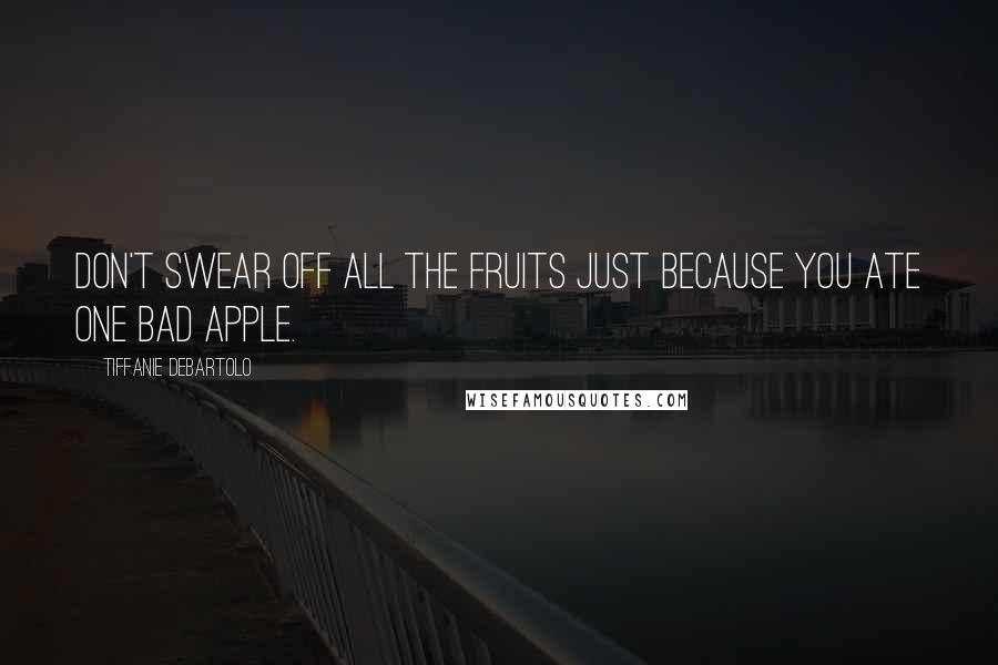 Tiffanie DeBartolo Quotes: Don't swear off all the fruits just because you ate one bad apple.