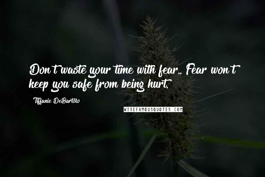 Tiffanie DeBartolo Quotes: Don't waste your time with fear.. Fear won't keep you safe from being hurt.