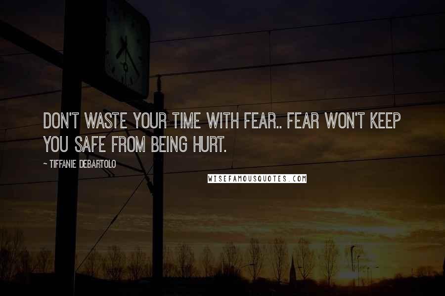 Tiffanie DeBartolo Quotes: Don't waste your time with fear.. Fear won't keep you safe from being hurt.