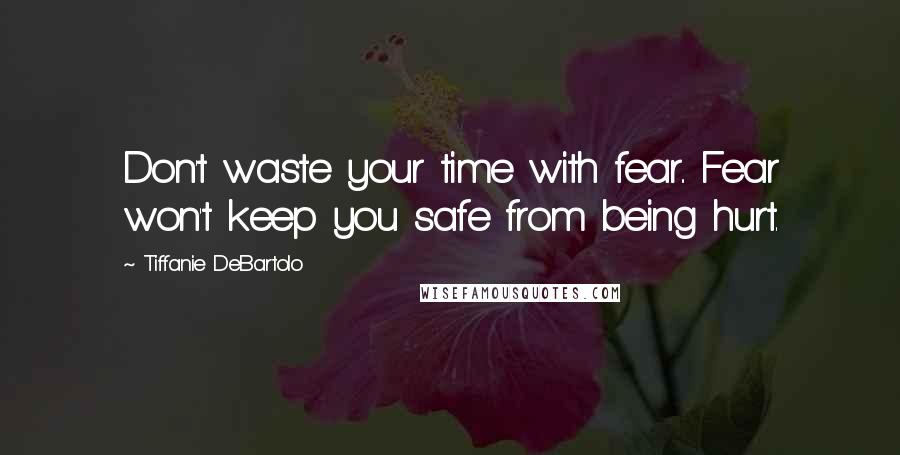 Tiffanie DeBartolo Quotes: Don't waste your time with fear.. Fear won't keep you safe from being hurt.