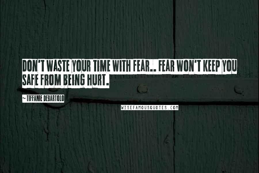 Tiffanie DeBartolo Quotes: Don't waste your time with fear.. Fear won't keep you safe from being hurt.