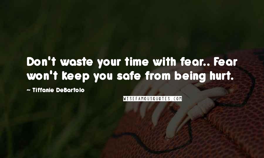 Tiffanie DeBartolo Quotes: Don't waste your time with fear.. Fear won't keep you safe from being hurt.