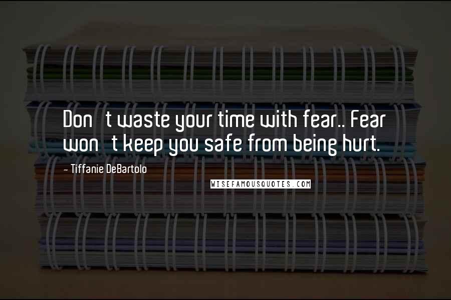 Tiffanie DeBartolo Quotes: Don't waste your time with fear.. Fear won't keep you safe from being hurt.