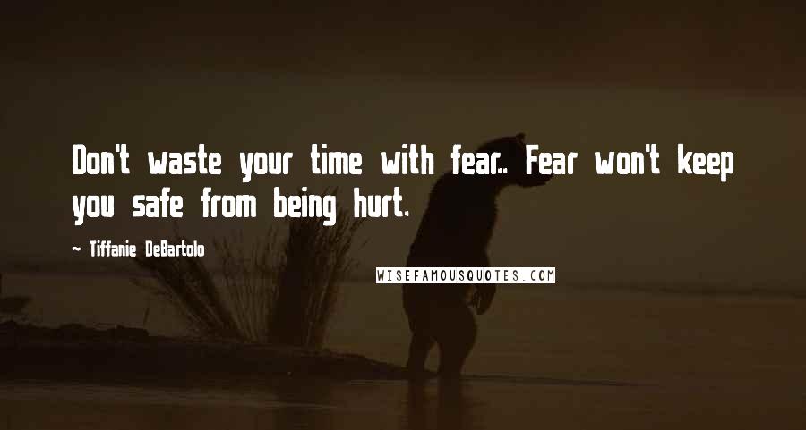 Tiffanie DeBartolo Quotes: Don't waste your time with fear.. Fear won't keep you safe from being hurt.