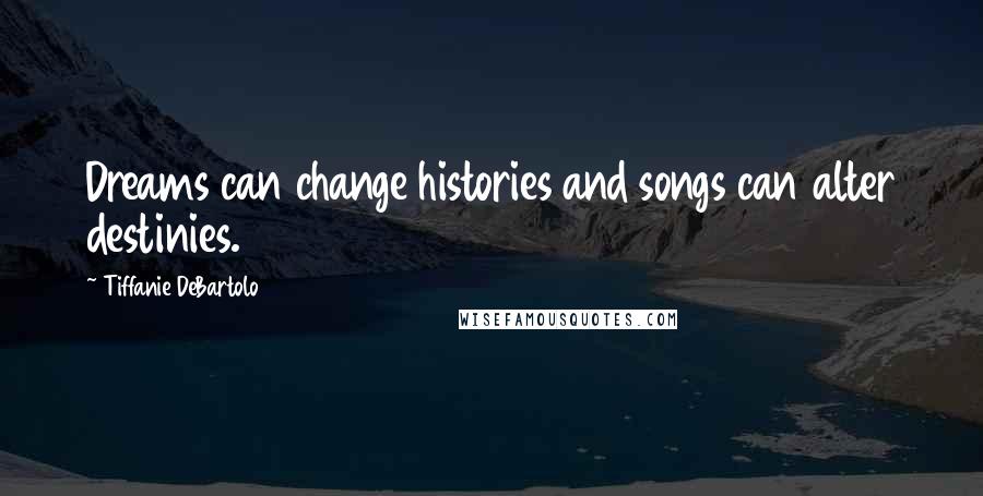 Tiffanie DeBartolo Quotes: Dreams can change histories and songs can alter destinies.