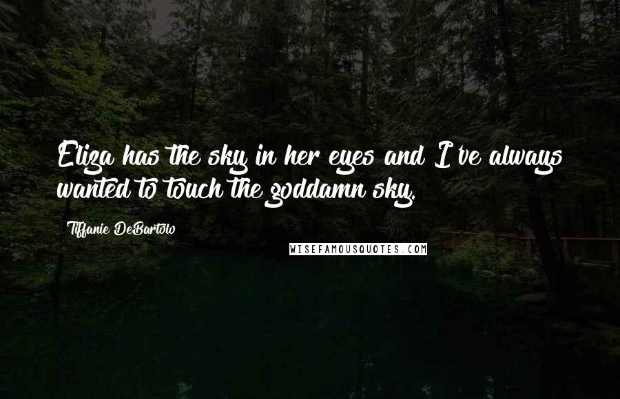 Tiffanie DeBartolo Quotes: Eliza has the sky in her eyes and I've always wanted to touch the goddamn sky.