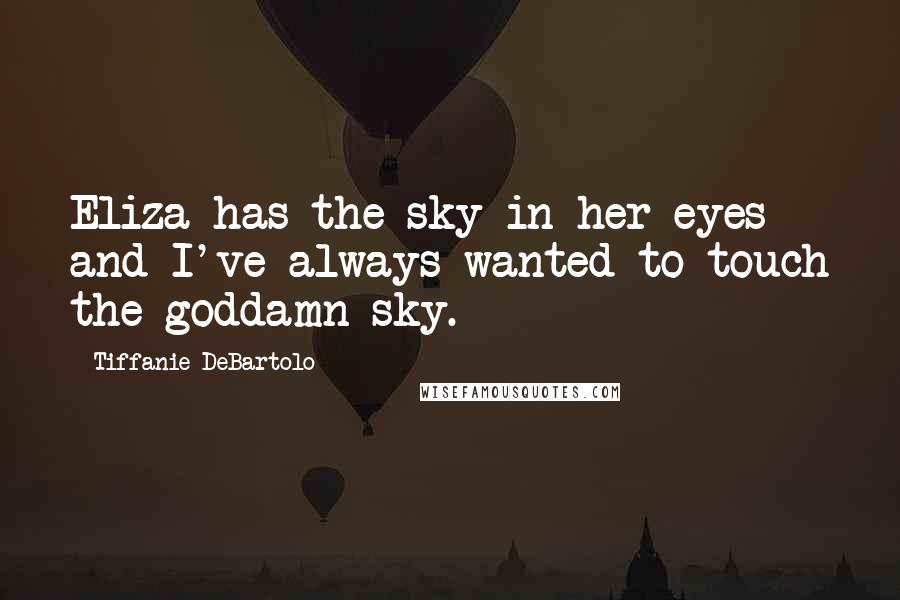 Tiffanie DeBartolo Quotes: Eliza has the sky in her eyes and I've always wanted to touch the goddamn sky.