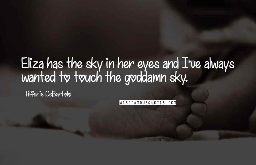 Tiffanie DeBartolo Quotes: Eliza has the sky in her eyes and I've always wanted to touch the goddamn sky.