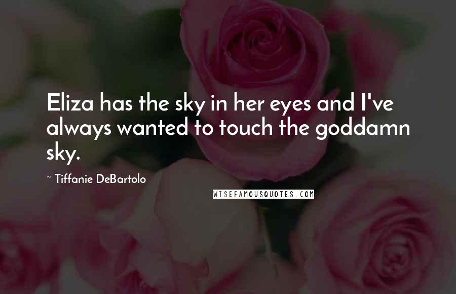 Tiffanie DeBartolo Quotes: Eliza has the sky in her eyes and I've always wanted to touch the goddamn sky.