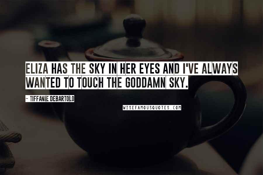 Tiffanie DeBartolo Quotes: Eliza has the sky in her eyes and I've always wanted to touch the goddamn sky.