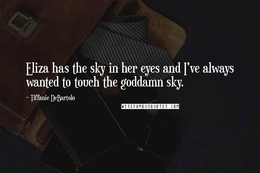 Tiffanie DeBartolo Quotes: Eliza has the sky in her eyes and I've always wanted to touch the goddamn sky.