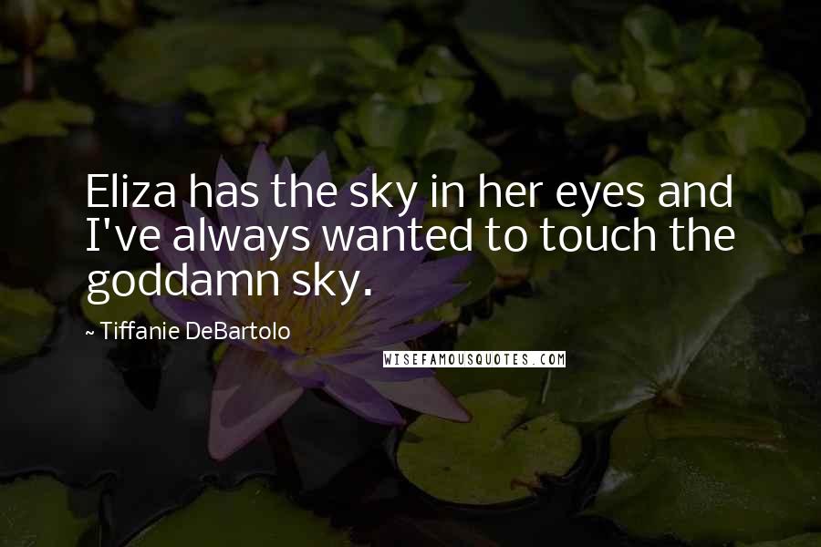 Tiffanie DeBartolo Quotes: Eliza has the sky in her eyes and I've always wanted to touch the goddamn sky.