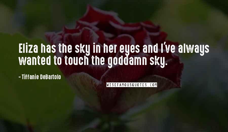 Tiffanie DeBartolo Quotes: Eliza has the sky in her eyes and I've always wanted to touch the goddamn sky.