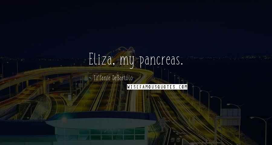 Tiffanie DeBartolo Quotes: Eliza, my pancreas.