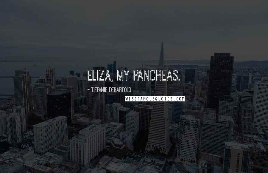 Tiffanie DeBartolo Quotes: Eliza, my pancreas.