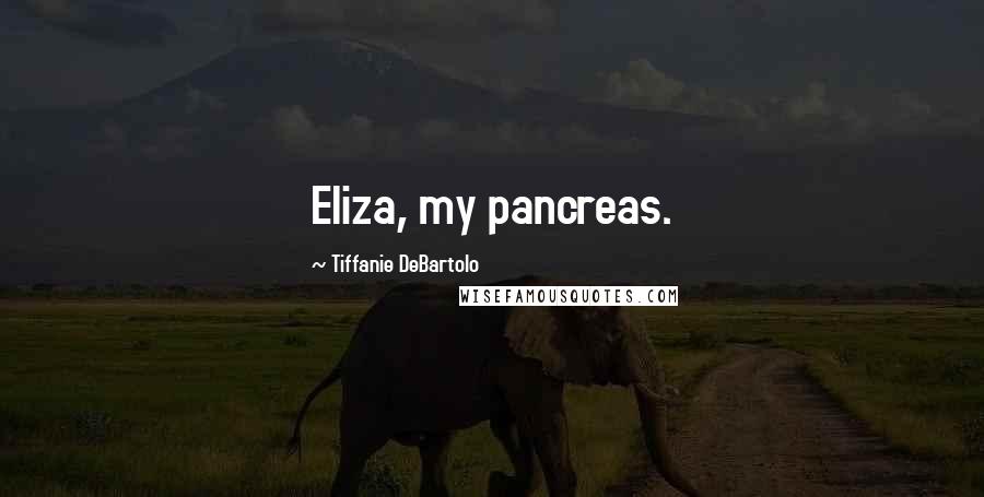 Tiffanie DeBartolo Quotes: Eliza, my pancreas.