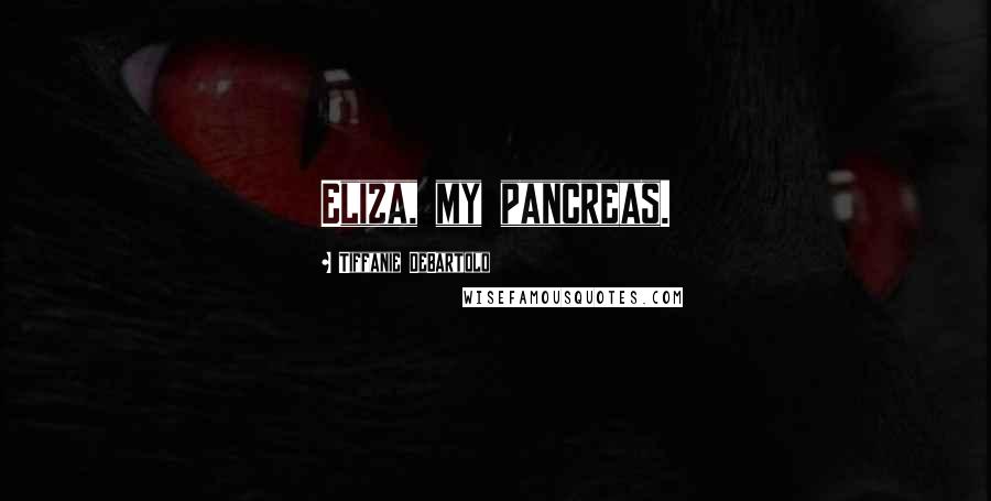 Tiffanie DeBartolo Quotes: Eliza, my pancreas.