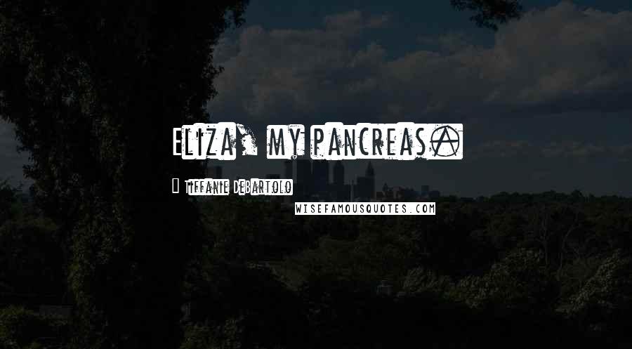 Tiffanie DeBartolo Quotes: Eliza, my pancreas.