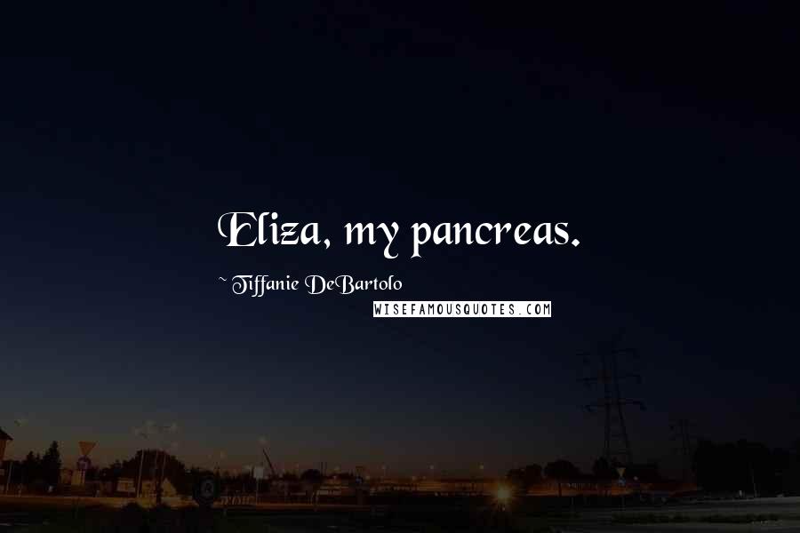 Tiffanie DeBartolo Quotes: Eliza, my pancreas.